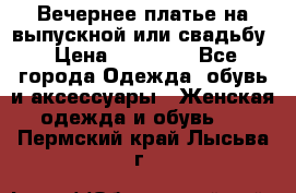 Вечернее платье на выпускной или свадьбу › Цена ­ 10 000 - Все города Одежда, обувь и аксессуары » Женская одежда и обувь   . Пермский край,Лысьва г.